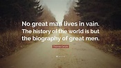 Thomas Carlyle Quote: “No great man lives in vain. The history of the ...
