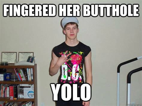 Fingered Her Butthole Yolo Yolo B0y Quickmeme