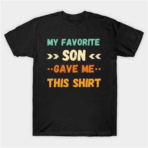 My Favorite Son Gave Me This Shirt Favorite Son T Shirt Teepublic