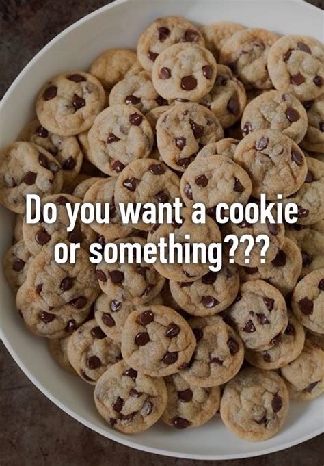 Do You Want A Cookie Or Something