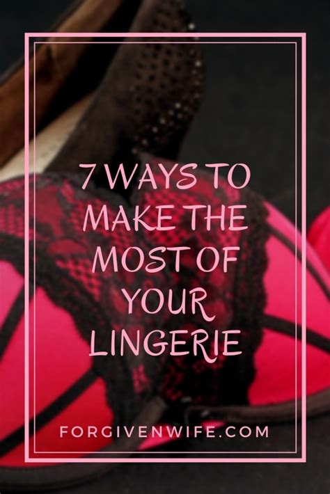7 Ways To Make The Most Of Your Lingerie The Forgiven Wife