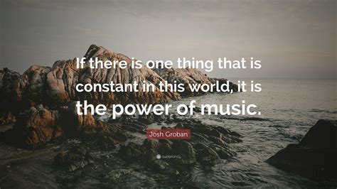 Josh Groban Quote “if There Is One Thing That Is Constant In This
