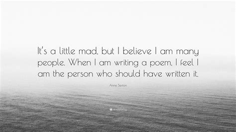 Anne Sexton Quote “its A Little Mad But I Believe I Am Many People