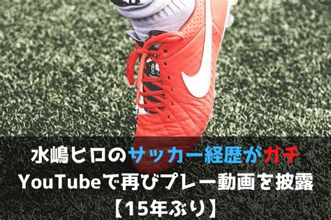 Search the world's information, including webpages, images, videos and more. 水嶋ヒロのサッカー経歴がガチ、YouTubeで再びプレー動画を披露 ...