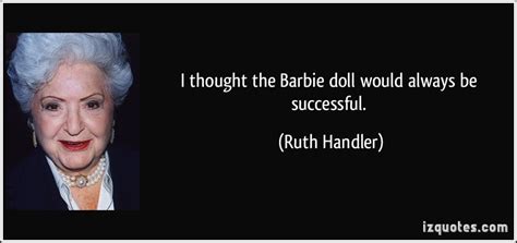 Ruth Handlers Quotes Famous And Not Much Sualci Quotes 2019