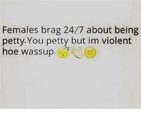 Females Brag 247 About Being Petty You Petty But Im Violent Hoe Wassup