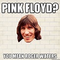 Pink floyd? you mean roger waters - Advice Roger Waters - quickmeme