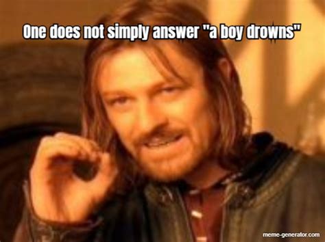 One does not simply walk into mordor? One does not simply answer "a boy drowns" - Meme Generator