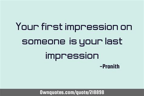 Your First Impression On Someone Is Your Last Impression