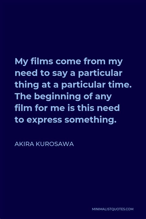 Akira Kurosawa Quote My Films Come From My Need To Say A Particular