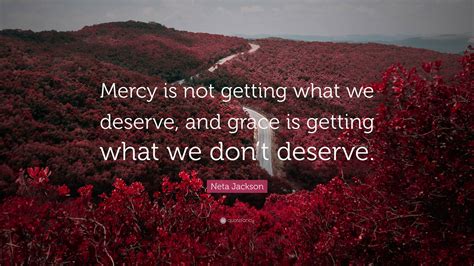 Neta Jackson Quote Mercy Is Not Getting What We Deserve And Grace Is