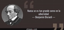 Benjamín Disraeli: Nunca se es tan grande como en la adversidad....