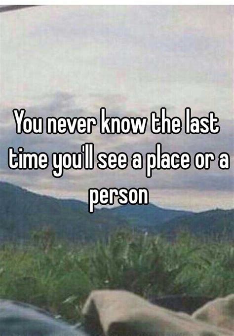 You Never Know The Last Time Youll See A Place Or A Person