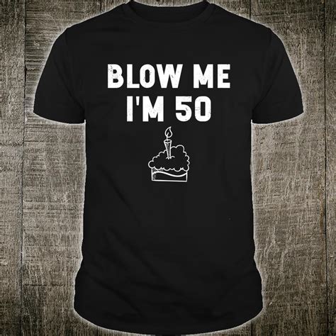 Official Funny 50 Years Old Blow Me I M 50 Best 50th Birthday Shirt Hoodie Tank Top And Sweater