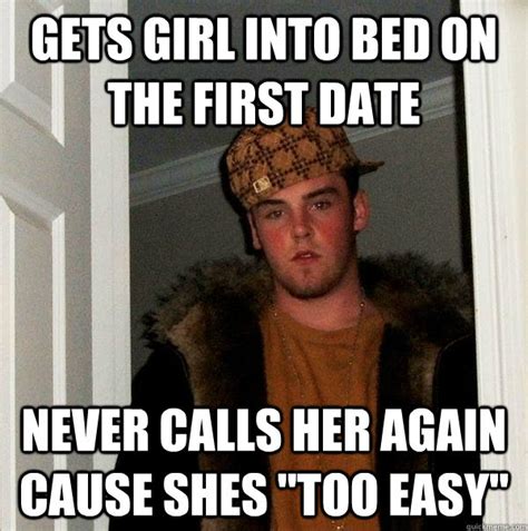 gets girl into bed on the first date never calls her again cause shes too easy scumbag steve