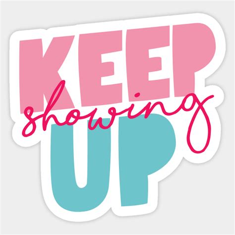 Keep Showing Up Inspirational Quote Sticker Teepublic