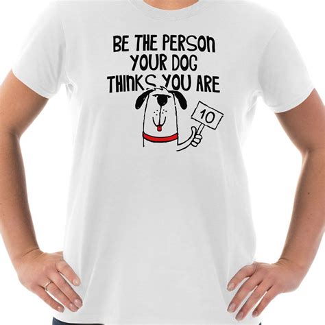 Be The Person Your Dog Thinks You Are Dog Tshirt Dog Ts Funny Dogs