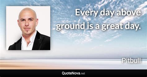 Everyday is a good day quotes. Every day above ground is a great day.