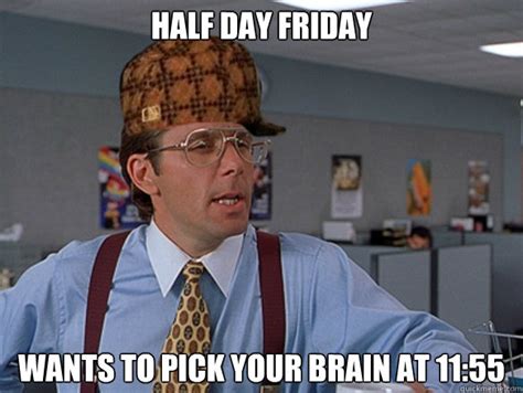 Half Day Friday Wants To Pick Your Brain At 1155 Misc Quickmeme