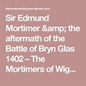 Sir Edmund Mortimer & the aftermath of the Battle of Bryn Glas 1402 ...