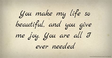 You Make My Life So Beautiful And You Give Me Joy You Text