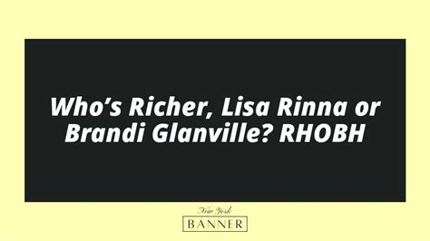 Who S Richer Lisa Rinna Or Brandi Glanville Rhobh The New York Banner