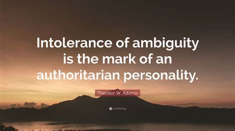Theodor W Adorno Quote Intolerance Of Ambiguity Is The Mark Of An