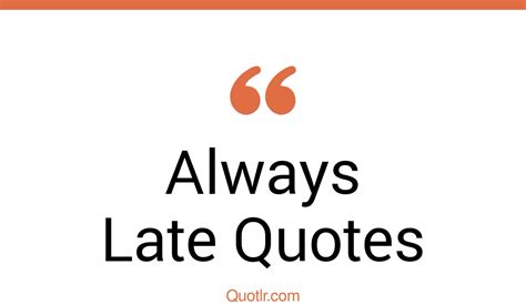 243 Valuable Always Late Quotes That Will Unlock Your True Potential