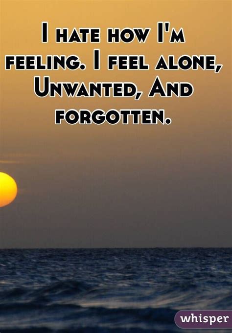 I Hate How Im Feeling I Feel Alone Unwanted And Forgotten