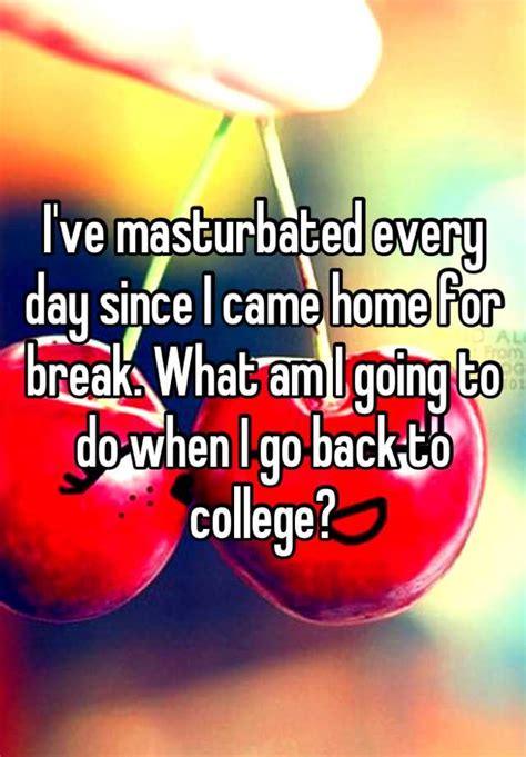Ive Masturbated Every Day Since I Came Home For Break What Am I Going
