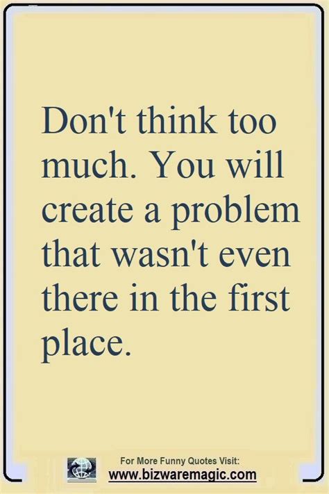 Dont Think Too Much Youll Create A Problem That Wasnt Even There In