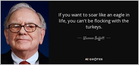 Dec 12, 2019 · if you want to fly with eagles,you have to stop swimming with the ducks. Warren Buffett quote: If you want to soar like an eagle in life...