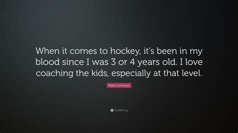 This mario lemieux quotes will motivate you. Mario Lemieux Quote: "When it comes to hockey, it's been in my blood since I was 3 or 4 years ...