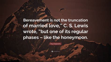 Paul Kalanithi Quote “bereavement Is Not The Truncation Of Married