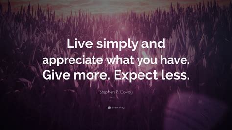 Stephen R Covey Quote Live Simply And Appreciate What You Have Give