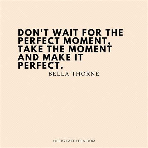 Don T Wait For The Perfect Moment Take The Moment And Make It Perfect