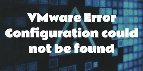 How To Fix Configuration File Cannot Be Found VMware