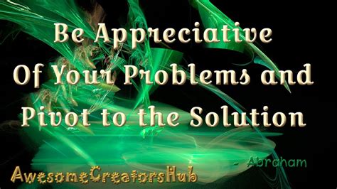 Abraham Hicks Snippet Be Appreciative Of Your Problems And Pivot To
