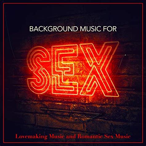 Background Music For Sex Lovemaking Music And Romantic Sex Music Explicit Sex