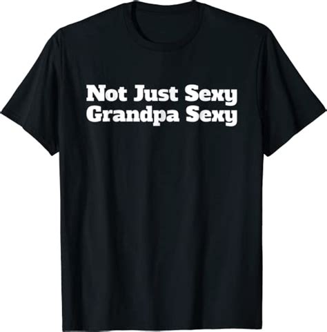 Mens Not Just Sexy Grandpa Sexy Funny T Shirt Ts For