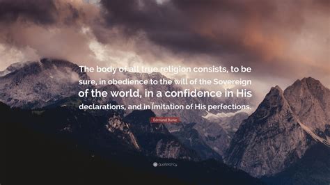 Edmund Burke Quote The Body Of All True Religion Consists To Be Sure