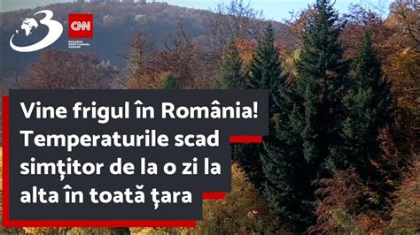 Vine Frigul în România Temperaturile Scad Simțitor De La O Zi La Alta