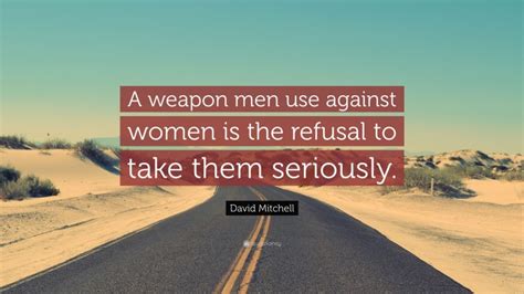 David Mitchell Quote “a Weapon Men Use Against Women Is The Refusal To Take Them Seriously”