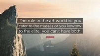 Ben Hecht Quote: “The rule in the art world is: you cater to the masses ...