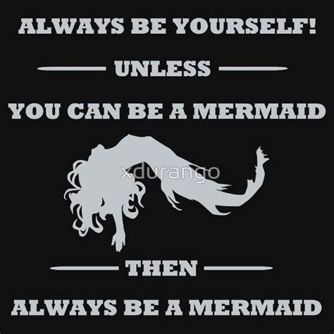 Always Be Yourself Unless You Can Be A Mermaid By Xdurango Black And