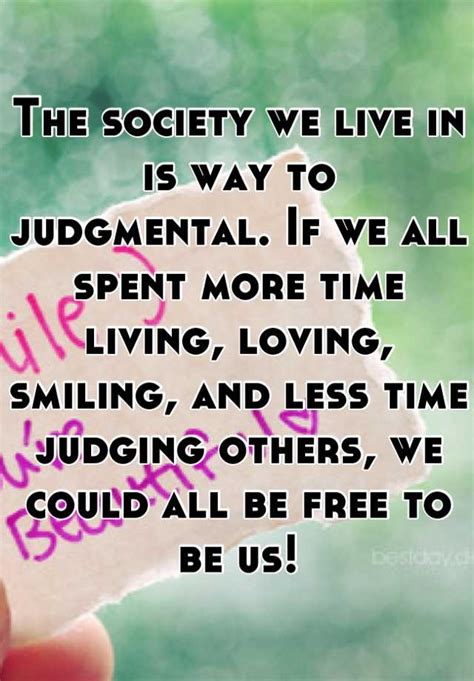 The Society We Live In Is Way To Judgmental If We All Spent More Time