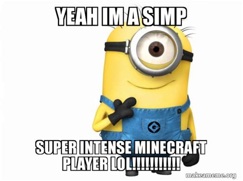 Yeah Im A Simp Super Intense Minecraft Player Lol
