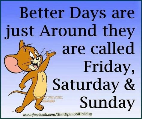 Better Days Are Just Around They Are Called Friday Saturday And Sunday