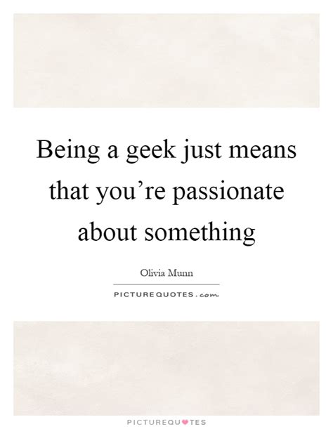 Being A Geek Just Means That Youre Passionate About
