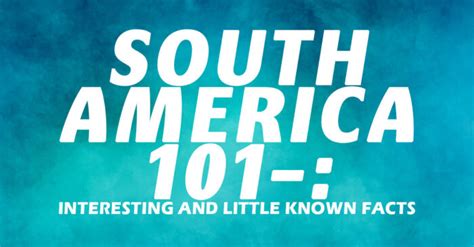 South America 101 Interesting And Little Known Facts Ica Agency